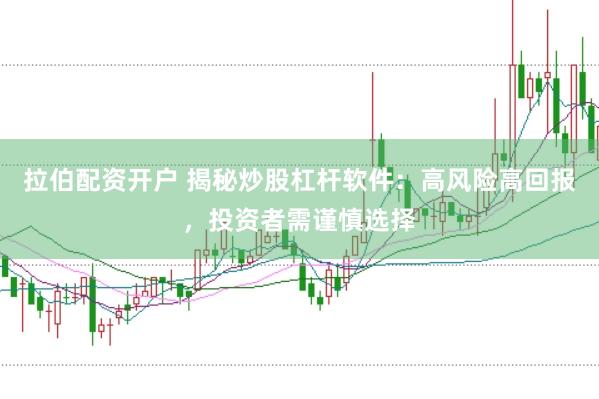 拉伯配资开户 揭秘炒股杠杆软件：高风险高回报，投资者需谨慎选择