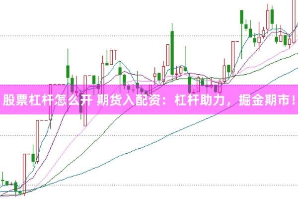 股票杠杆怎么开 期货入配资：杠杆助力，掘金期市！