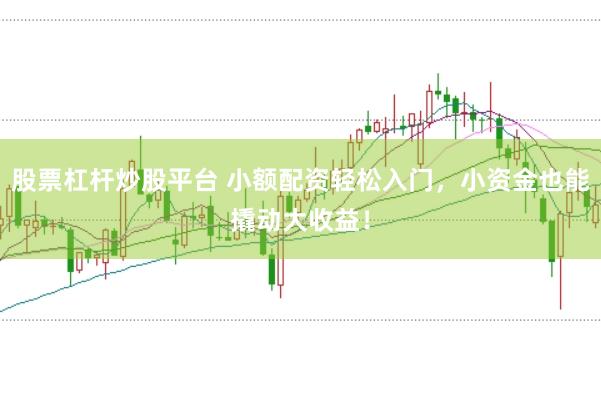 股票杠杆炒股平台 小额配资轻松入门，小资金也能撬动大收益！