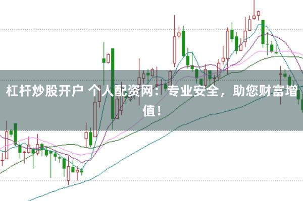杠杆炒股开户 个人配资网：专业安全，助您财富增值！