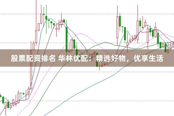 股票配资排名 华林优配：精选好物，优享生活