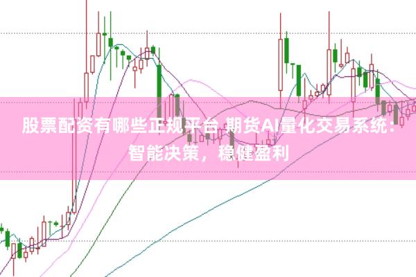 股票配资有哪些正规平台 期货AI量化交易系统：智能决策，稳健盈利