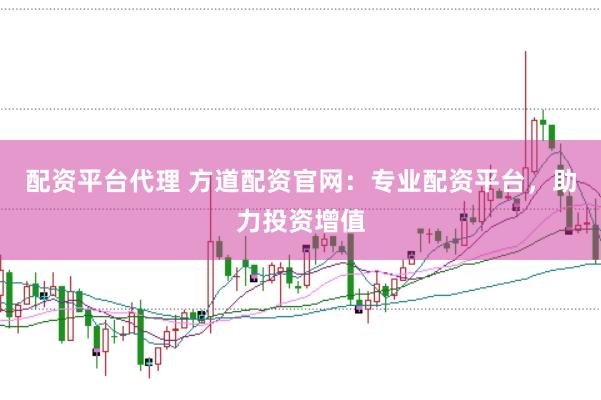 配资平台代理 方道配资官网：专业配资平台，助力投资增值