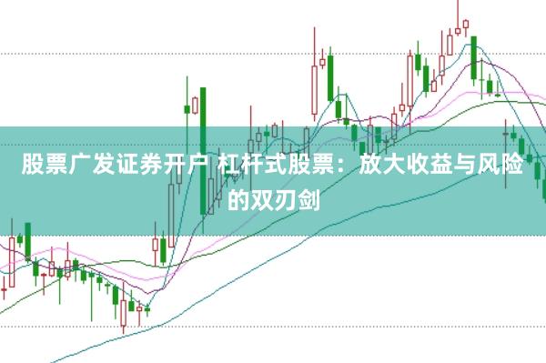 股票广发证券开户 杠杆式股票：放大收益与风险的双刃剑