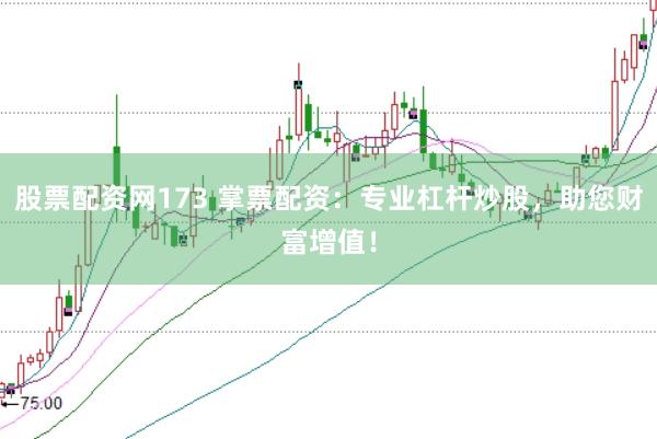 股票配资网173 掌票配资：专业杠杆炒股，助您财富增值！