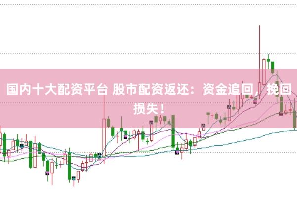国内十大配资平台 股市配资返还：资金追回，挽回损失！