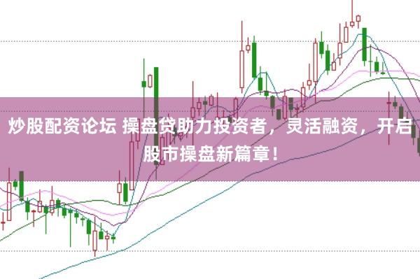 炒股配资论坛 操盘贷助力投资者，灵活融资，开启股市操盘新篇章！
