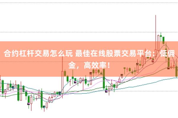 合约杠杆交易怎么玩 最佳在线股票交易平台：低佣金，高效率！