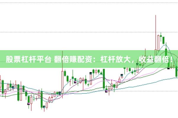 股票杠杆平台 翻倍赚配资：杠杆放大，收益翻倍！
