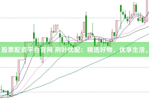 股票配资平台官网 荆叶优配：精选好物，优享生活。