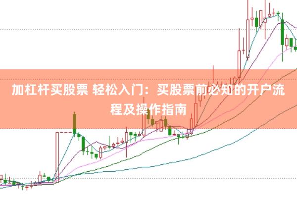 加杠杆买股票 轻松入门：买股票前必知的开户流程及操作指南