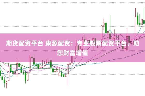 期货配资平台 康源配资：专业股票配资平台，助您财富增值