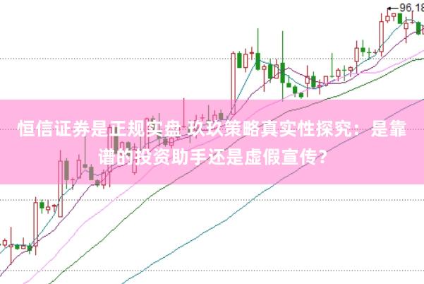 恒信证券是正规实盘 玖玖策略真实性探究：是靠谱的投资助手还是虚假宣传？