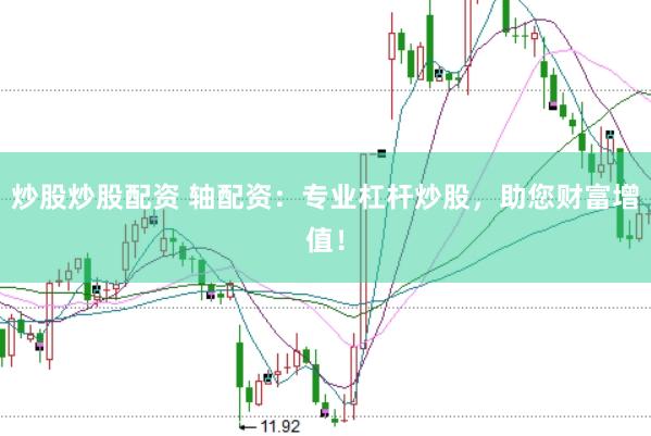 炒股炒股配资 轴配资：专业杠杆炒股，助您财富增值！