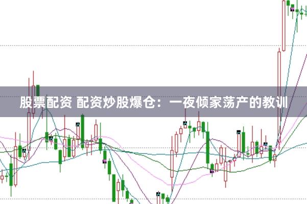 股票配资 配资炒股爆仓：一夜倾家荡产的教训