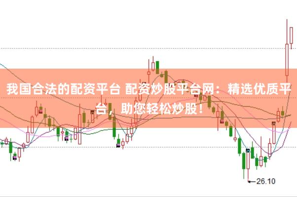 我国合法的配资平台 配资炒股平台网：精选优质平台，助您轻松炒股！