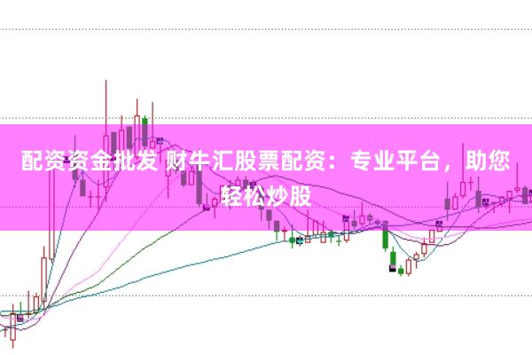 配资资金批发 财牛汇股票配资：专业平台，助您轻松炒股