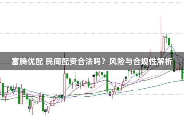 富腾优配 民间配资合法吗？风险与合规性解析