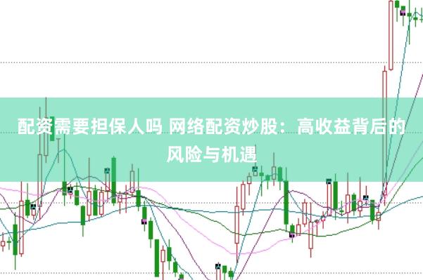 配资需要担保人吗 网络配资炒股：高收益背后的风险与机遇