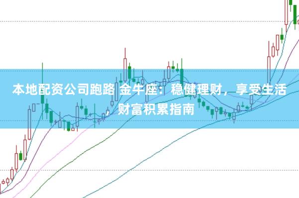 本地配资公司跑路 金牛座：稳健理财，享受生活，财富积累指南