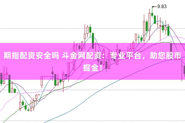 期指配资安全吗 斗金网配资：专业平台，助您股市掘金！