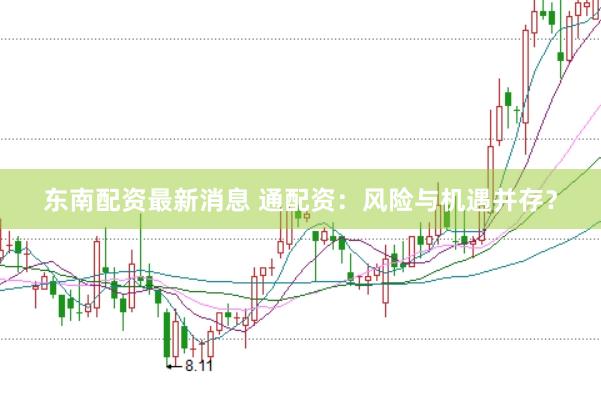 东南配资最新消息 通配资：风险与机遇并存？