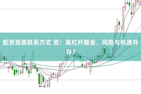 配资资质联系方式 资：高杠杆掘金，风险与机遇并存？