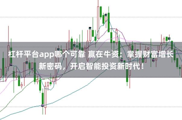 杠杆平台app哪个可靠 赢在牛资：掌握财富增长新密码，开启智能投资新时代！