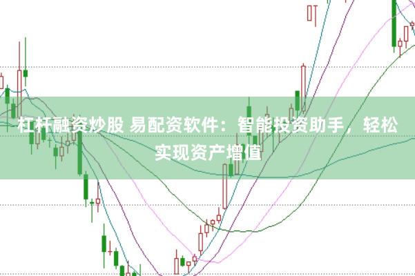 杠杆融资炒股 易配资软件：智能投资助手，轻松实现资产增值