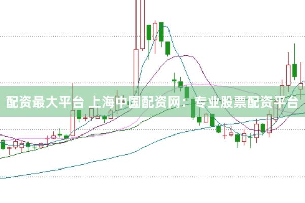 配资最大平台 上海中国配资网：专业股票配资平台