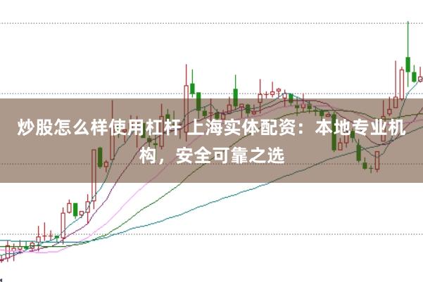 炒股怎么样使用杠杆 上海实体配资：本地专业机构，安全可靠之选