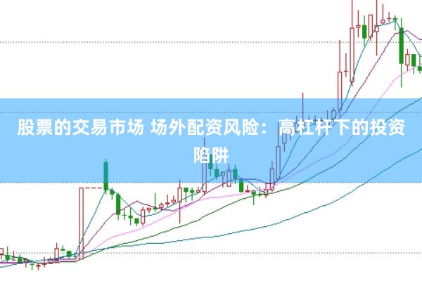 股票的交易市场 场外配资风险：高杠杆下的投资陷阱