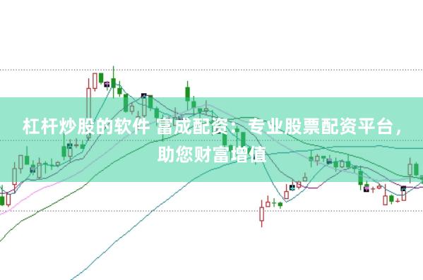 杠杆炒股的软件 富成配资：专业股票配资平台，助您财富增值