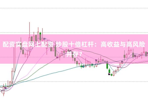 配资实盘网上配资 炒股十倍杠杆：高收益与高风险并存？