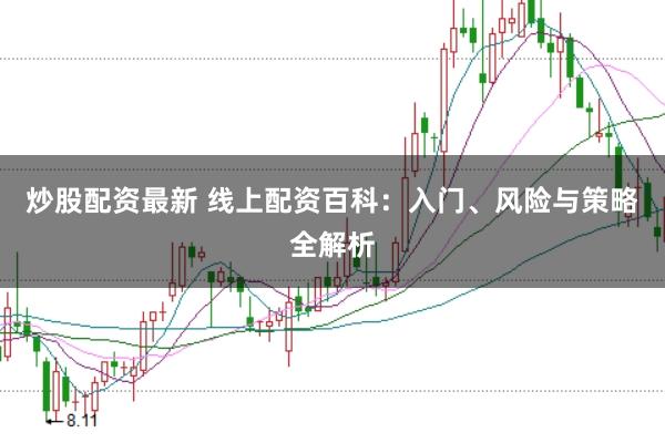 炒股配资最新 线上配资百科：入门、风险与策略全解析