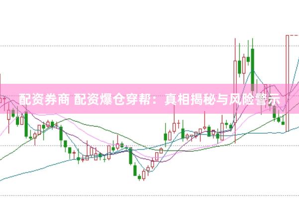 配资券商 配资爆仓穿帮：真相揭秘与风险警示