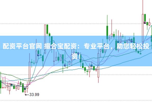 配资平台官网 撮合宝配资：专业平台，助您轻松投资！