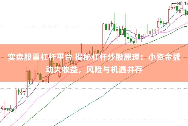实盘股票杠杆平台 揭秘杠杆炒股原理：小资金撬动大收益，风险与机遇并存