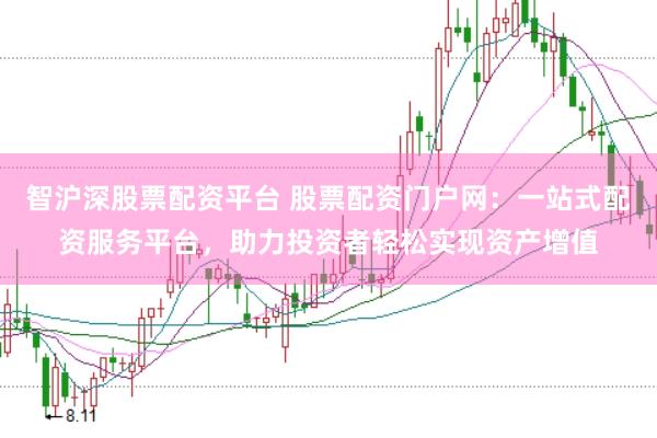 智沪深股票配资平台 股票配资门户网：一站式配资服务平台，助力投资者轻松实现资产增值