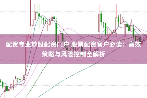 配资专业炒股配资门户 股票配资客户必读：高效策略与风险控制全解析