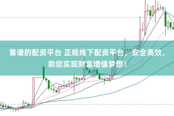 靠谱的配资平台 正规线下配资平台，安全高效，助您实现财富增值梦想！