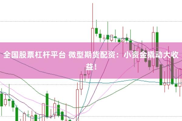 全国股票杠杆平台 微型期货配资：小资金撬动大收益！