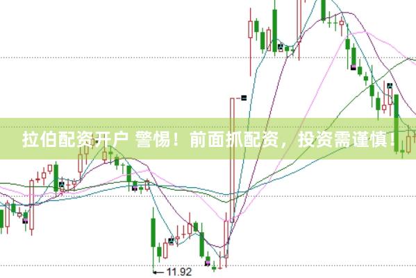 拉伯配资开户 警惕！前面抓配资，投资需谨慎！