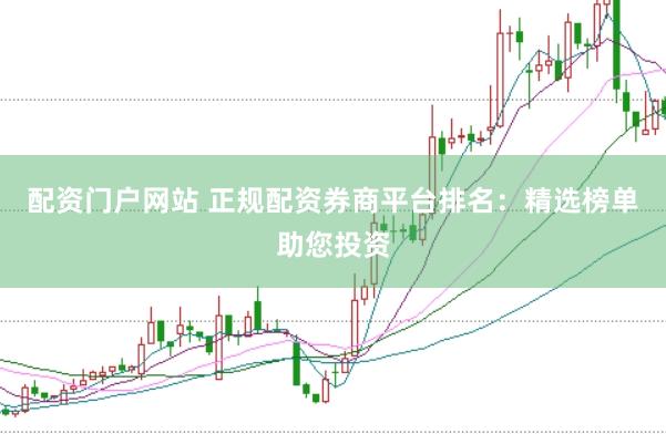 配资门户网站 正规配资券商平台排名：精选榜单助您投资