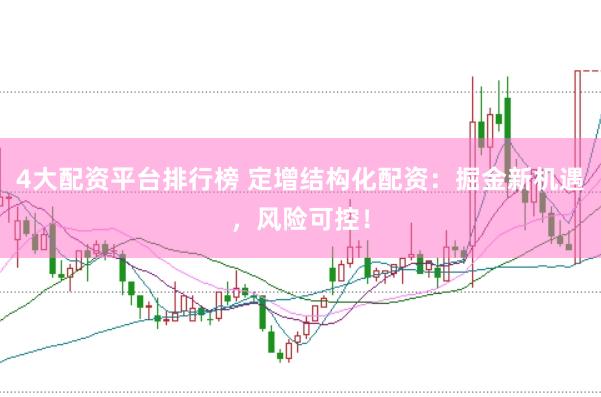 4大配资平台排行榜 定增结构化配资：掘金新机遇，风险可控！