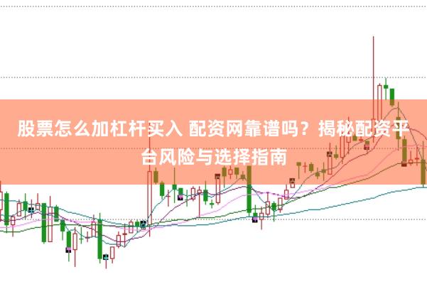 股票怎么加杠杆买入 配资网靠谱吗？揭秘配资平台风险与选择指南