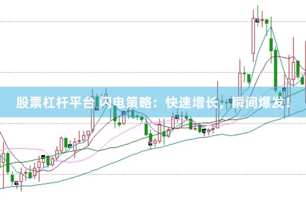 股票杠杆平台 闪电策略：快速增长，瞬间爆发！