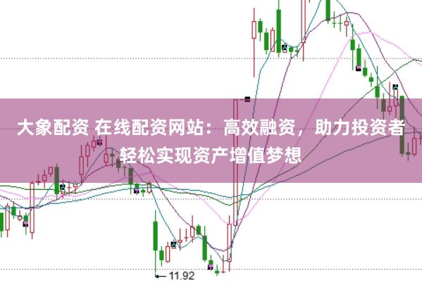 大象配资 在线配资网站：高效融资，助力投资者轻松实现资产增值梦想