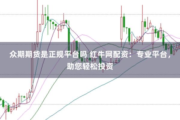 众期期货是正规平台吗 红牛网配资:专业平台,助您轻松投资