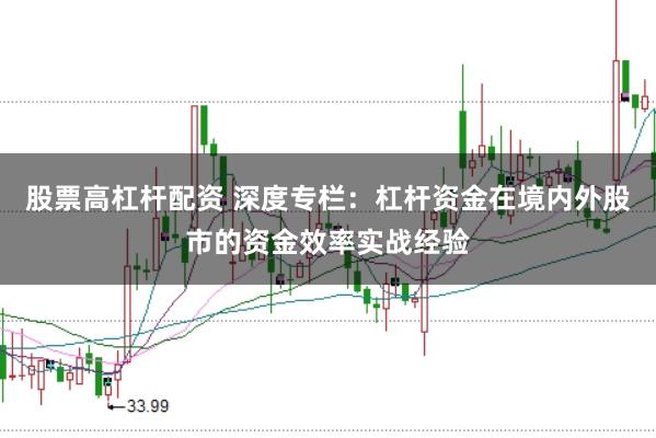 股票高杠杆配资 深度专栏：杠杆资金在境内外股市的资金效率实战经验